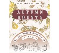 Autumn Bounty Coloring Book for Adults: 50 Cozy Harvest Designs with Pumpkins, Mushrooms, Forest Animals, and Fall Leaves for Stress Relief and Mindful Relaxation