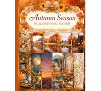 Autumn Season Scrapbook paper: Decorative Double-Sided Craft Papers For Junk Journals, Wrapping & Mixed Media, Card Making And More