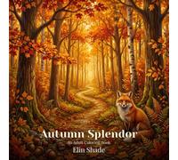 Autumn Splendor: An Adult Coloring Book: 40 Detailed Designs Featuring Fall Foliage, Forest Scenes & Woodland Creatures