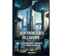Aux Frontières de L’avenir: La Technologie, L’humanité et le Monde de Demain