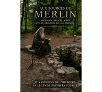 Aux Sources de Merlin: Myrddin, Brocéliande et les origines de la légende.