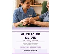 Auxiliaire de Vie : Le Guide Complet: Devenir, exercer et s'épanouir dans le métier - formation, titre ADVF, VAE, droits et quotidien