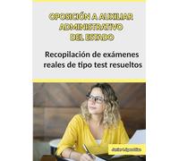 Auxiliar Administrativo del Estado: Recopilación de Exámenes Oficiales de Años Anteriores Resueltos para Preparar la Oposición
