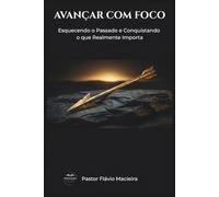 AVANÇAR COM FOCO: Esquecendo o Passado e Conquistando o que Realmente Importa