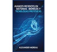 Avances Recientes en Sistemas Biónicos y Tecnologías Protésicas