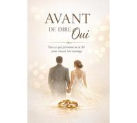 Avant de dire oui: Tout ce que personne ne te dit pour réussir ton mariage
