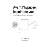 Avant l'hypnose, le point de vue: Petit livre pour mieux formuler ce que tu cherches