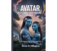 AVATAR: FIRE AND ASH MOVIE STORY: The Untold Chronicle of Pandora, An In-Depth Journey Through Its Characters, Clans, Conflicts, and Themes