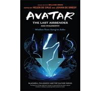 Avatar The Last Airbender and Philosophy: Wisdom from Aang to Zuko