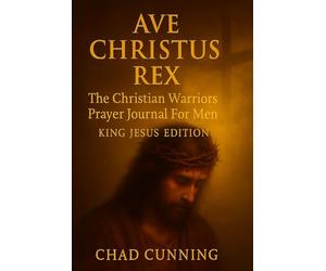 AVE CHRISTUS REX: The Christian Warriors Prayer Journal For Men, The King Jesus Edition