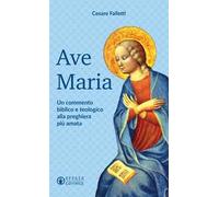 Ave Maria. Un commento biblico e teologico alla preghiera più amata