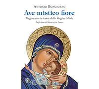 Ave mistico fiore. Pregare con le icone della Vergine Maria