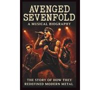 AVENGED SEVENFOLD: A MUSICAL BIOGRAPHY: The Story of How They Redefined Modern Metal