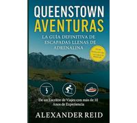 Aventuras en Queenstown: La guía definitiva para escapadas llenas de adrenalina: Guía 2025 para descubrir emociones, cultura y rincones ocultos en Nueva Zelanda