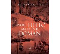 Avere tutto ma non il domani. Storia romanzata di Emilio Fanetti «il contadino della Leccia»