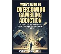 AVERY’S GUIDE TO OVERCOMING GAMBLING ADDICTION: A practical Help for Compulsive Betting and Relapse Prevention