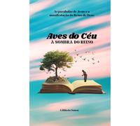 AVES DO CÉU À SOMBRA DO REINO: As parábolas de Jesus e a manifestação do Reino de Deus