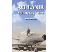 Avi Lanir - A Short Life Story: The Courage and Capture of an Israeli Fighter Pilot