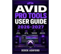 AVID PRO TOOLS USER GUIDE 2026-2027: A COMPREHENSIVE Step-by-Step PROCESS for NOVICE and Professionals