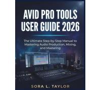 AVID PRO TOOLS USER GUIDE 2026: The Ultimate Step-by-Step Manual to Mastering Audio Production, Mixing, and Mastering