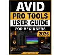 Avid Pro Tools User Guide For Beginners 2026: Learn the Craft of Professional Recording, Audio Editing, Mixing, and MIDI Production