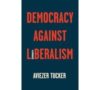 Aviezer Tucker Democracy Against Liberalism (Tascabile)