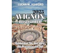 AVIGNON REISEFÜHRER 2025: Entdecken Sie das Herz der Provence mit Stil