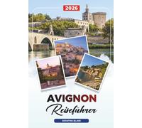 AVIGNON REISEFÜHRER 2026: Entdecken Sie versteckte Schätze, historische Sehenswürdigkeiten, Reisetipps und unvergessliche Urlaubserlebnisse