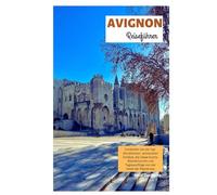 Avignon Reiseführer: Entdecken Sie die Top-Attraktionen, versteckten Schätze, die lokale Küche, Wandertouren und Tagesausflüge von der Stadt der Päpste aus