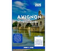 Avignon Travel Guide 2025: Unveiling the Heart of Provence: Discover the Best of History, Culture, Food & Day Trips from the City of Popes