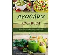 Avocado Kochbuch: Leckere Rezepte rund um das Superfood Avocado (Smoothies, Suppen, Dips, Vorspeisen, Salate, Hauptgerichte und Desserts)