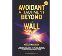 Avoidant Attachment - Beyond the Wall: An Intimate Guide to Stop Pulling Away, Transform Emotional Shutdown, and Build Secure Relationships Without Sacrificing Personal Space
