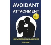 Avoidant Attachment: How to Understand, Connect with, and Heal Your Relationship with an Avoidant Partner