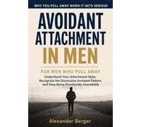 Avoidant Attachment in Men: For Men Who Pull Away: Understand Your Attachment Style, Recognize the Dismissive Avoidant Pattern and Stop Being Emotionally Unavailable