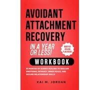 Avoidant Attachment Recovery in a Year or Less! Workbook: 12 Months of Guided Healing to Reclaim Emotional Intimacy, Inner Peace, and Secure Relationship Skills