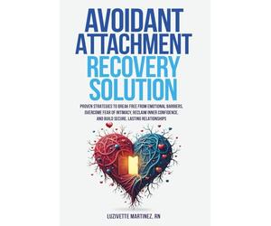 AVOIDANT ATTACHMENT RECOVERY SOLUTION: PROVEN STRATEGIES TO BREAK FREE FROM EMOTIONAL BARRIERS, OVERCOME FEAR OF INTIMACY, RECLAIM INNER CONFIDENCE, AND BUILD SECURE, LASTING RELATIONSHIPS