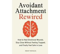 Avoidant Attachment Rewired: How to Heal Emotional Wounds, Stay Close Without Feeling Trapped, and Finally Feel Safe in Love (Includes Guided Reflection Prompts)