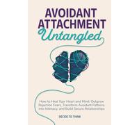 Avoidant Attachment Untangled: How to Heal Your Heart and Mind, Outgrow Rejection Fears, Transform Avoidant Patterns into Intimacy, and Build Secure Relationships