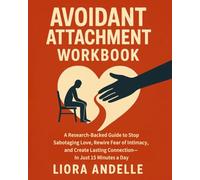 Avoidant Attachment Workbook: A Research-Backed Guide to Stop Sabotaging Love, Rewire Fear of Intimacy, and Create Lasting Connection-In Just 15 Minutes a Day