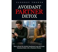 AVOIDANT PARTNER DETOX: How to Break the Anxious Attachment Loop and Create Emotional Safety with a Dismissive Partner