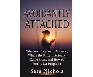 Avoidantly Attached: Why You Keep Your Distance, Where the Pattern Actually Came From, and How to Finally Let People In