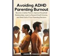 Avoiding ADHD Parenting Burnout: Become a Calmer Parent, Improve Household Relationships, Learn to Reward Small Victories, and Shed Guilt of Your Parenting Decisions