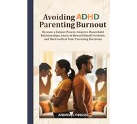 Avoiding ADHD Parenting Burnout: Become a Calmer Parent, Improve Household Relationships, Learn to Reward Small Victories, and Shed Guilt of Your Parenting Decisions