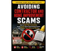Avoiding Contractor and Home Improvement Scams: How to Spot Fake Contractors, Avoid Costly Home Improvement Scams, and Protect Your Home and Money: 6