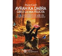 Avrah ka dabra. Creo la mia felicità. Come invitare la felicità nella vita e renderla durevole autorealizzandosi