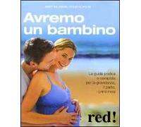 Avremo un bambino. La guida pratica e completa per la gravidanza, il parto, i primi mesi
