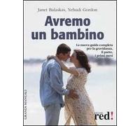 Avremo un bambino. La guida pratica e completa per la gravidanza, il parto, i primi mesi