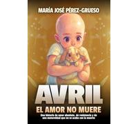 Avril, el amor no muere: Una historia de amor absoluto, de resistencia y de una maternidad que no se acaba con la muerte