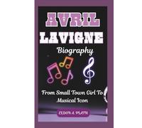 AVRIL LAVIGNE BIOGRAPHY: From Small Town Girl To Musical Icon