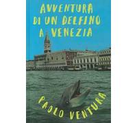 Avventura di un delfino a Venezia. Ediz. a colori